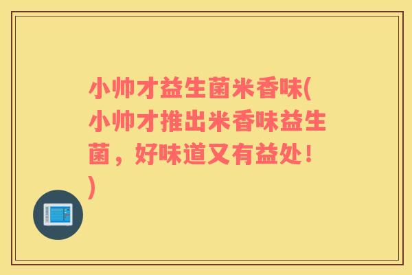 小帅才益生菌米香味(小帅才推出米香味益生菌，好味道又有益处！)