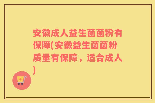 安徽成人益生菌菌粉有保障(安徽益生菌菌粉质量有保障，适合成人)