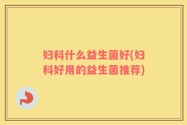 妇科什么益生菌好(妇科好用的益生菌推荐)