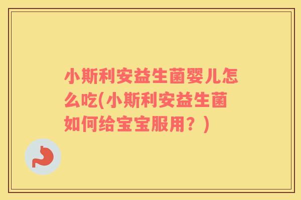 小斯利安益生菌婴儿怎么吃(小斯利安益生菌如何给宝宝服用？)