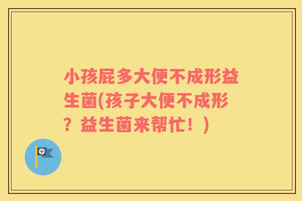 小孩屁多大便不成形益生菌(孩子大便不成形？益生菌来帮忙！)