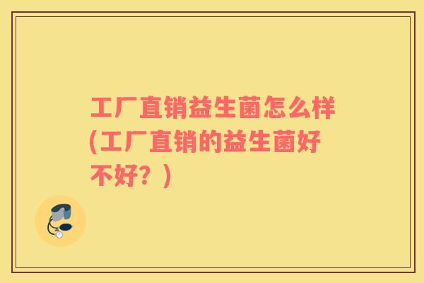 工厂直销益生菌怎么样(工厂直销的益生菌好不好？)