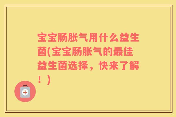 宝宝肠用什么益生菌(宝宝肠的佳益生菌选择,快来了解!) 宝宝肠用什么益生菌(宝宝肠的佳益生菌选择,快来了解!)