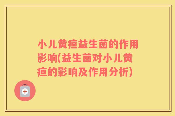 小儿黄疸益生菌的作用影响(益生菌对小儿黄疸的影响及作用分析)