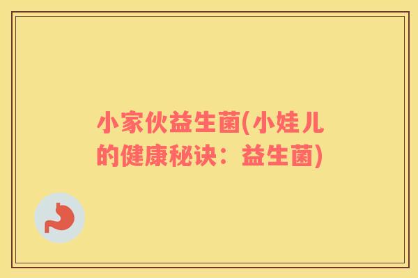 小家伙益生菌(小娃儿的健康秘诀：益生菌)