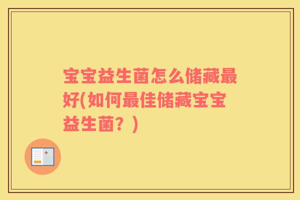 宝宝益生菌怎么储藏最好(如何最佳储藏宝宝益生菌？)