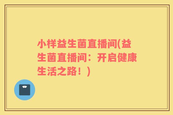 小样益生菌直播间(益生菌直播间：开启健康生活之路！)