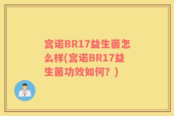 宫诺BR17益生菌怎么样(宫诺BR17益生菌功效如何？)