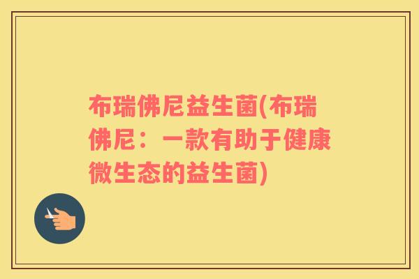 布瑞佛尼益生菌(布瑞佛尼：一款有助于健康微生态的益生菌)