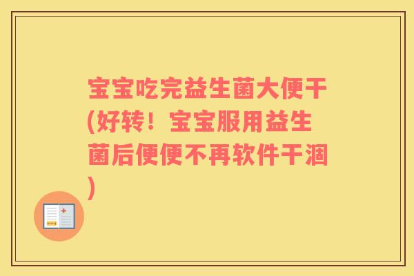 宝宝吃完益生菌大便干(好转！宝宝服用益生菌后便便不再软件干涸)