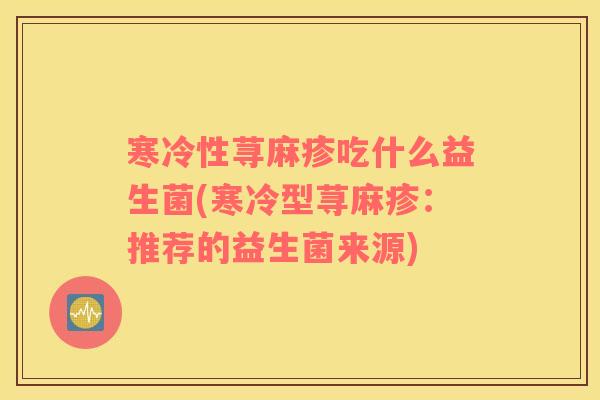 寒冷性荨麻疹吃什么益生菌(寒冷型荨麻疹：推荐的益生菌来源)