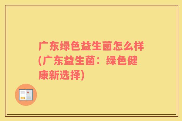 广东绿色益生菌怎么样(广东益生菌：绿色健康新选择)