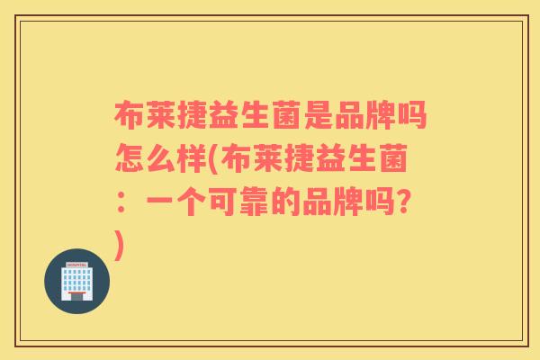 布莱捷益生菌是品牌吗怎么样(布莱捷益生菌：一个可靠的品牌吗？)