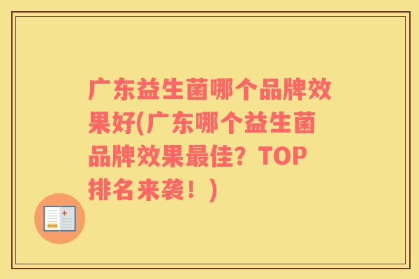 广东益生菌哪个品牌效果好(广东哪个益生菌品牌效果最佳？TOP排名来袭！)