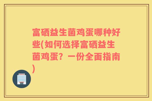 富硒益生菌鸡蛋哪种好些(如何选择富硒益生菌鸡蛋？一份全面指南)