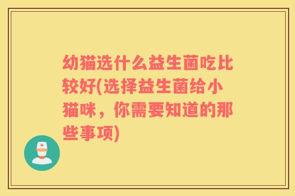 幼猫选什么益生菌吃比较好(选择益生菌给小猫咪，你需要知道的那些事项)