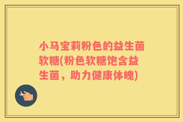 小马宝莉粉色的益生菌软糖(粉色软糖饱含益生菌，助力健康体魄)