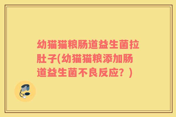 幼猫猫粮肠道益生菌拉肚子(幼猫猫粮添加肠道益生菌不良反应？)