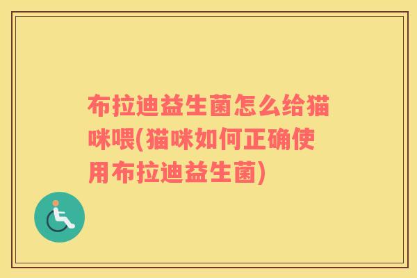 布拉迪益生菌怎么给猫咪喂(猫咪如何正确使用布拉迪益生菌)