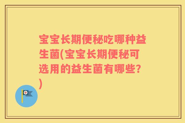 宝宝长期便秘吃哪种益生菌(宝宝长期便秘可选用的益生菌有哪些？)