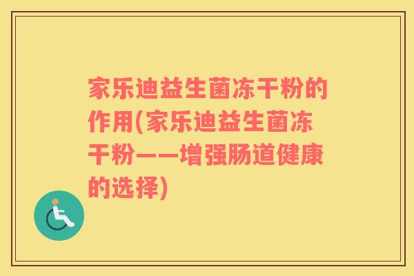 家乐迪益生菌冻干粉的作用(家乐迪益生菌冻干粉——增强肠道健康的选择) 家乐迪益生菌冻干粉的作用(家乐迪益生菌冻干粉——增强肠道健康的选择)