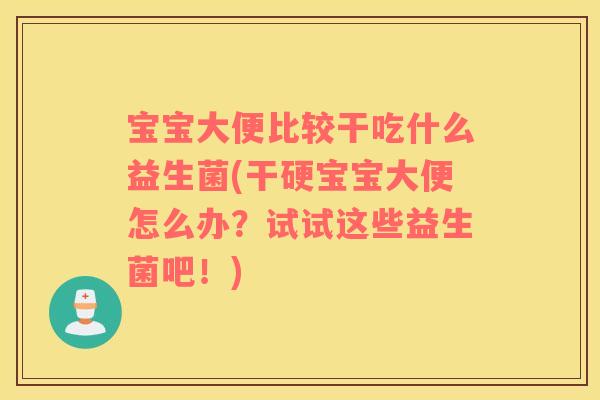 宝宝大便比较干吃什么益生菌(干硬宝宝大便怎么办?试试这些益生菌吧!) 宝宝大便比较干吃什么益生菌(干硬宝宝大便怎么办?试试这些益生菌吧!)