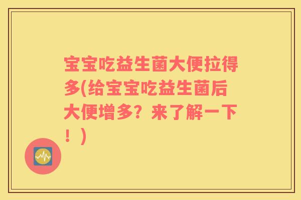 宝宝吃益生菌大便拉得多(给宝宝吃益生菌后大便增多？来了解一下！)