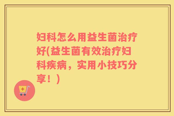 怎么用益生菌好(益生菌有效,实用小技巧分享!) 怎么用益生菌好(益生菌有效,实用小技巧分享!)
