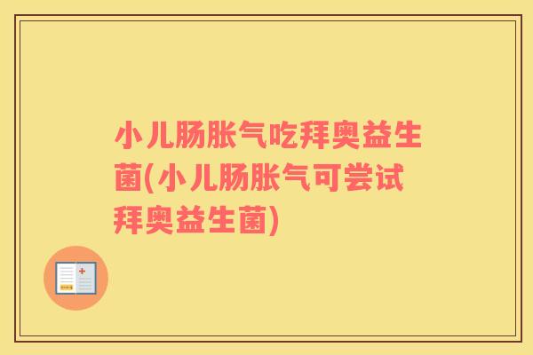 小儿肠吃拜奥益生菌(小儿肠可尝试拜奥益生菌) 小儿肠吃拜奥益生菌(小儿肠可尝试拜奥益生菌)
