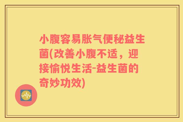 小腹容易胀气便秘益生菌(改善小腹不适，迎接愉悦生活-益生菌的奇妙功效)