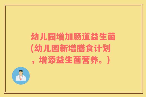 幼儿园增加肠道益生菌(幼儿园新增膳食计划，增添益生菌营养。)