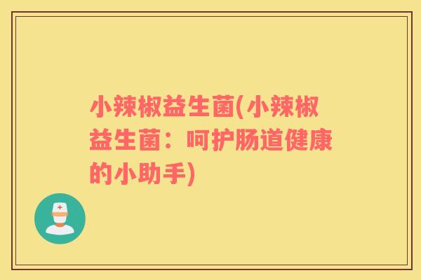 小辣椒益生菌(小辣椒益生菌：呵护肠道健康的小助手)