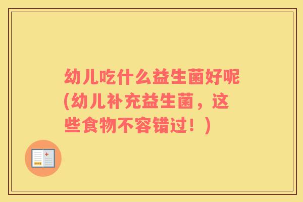 幼儿吃什么益生菌好呢(幼儿补充益生菌，这些食物不容错过！)
