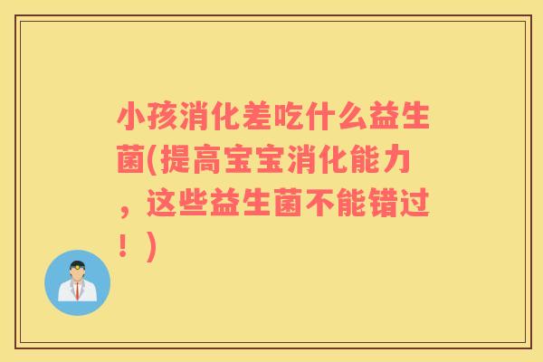 小孩消化差吃什么益生菌(提高宝宝消化能力，这些益生菌不能错过！)