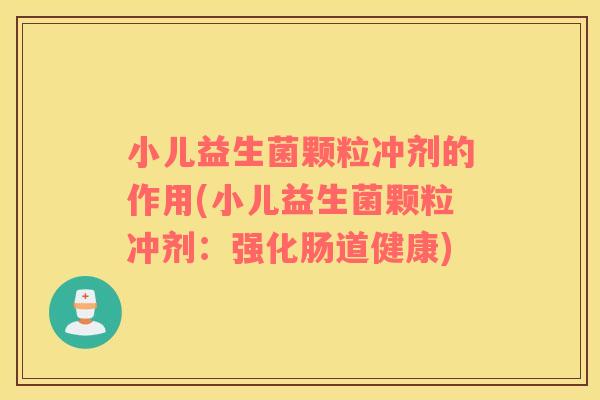 小儿益生菌颗粒冲剂的作用(小儿益生菌颗粒冲剂：强化肠道健康)