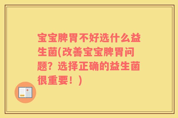 宝宝脾胃不好选什么益生菌(改善宝宝脾胃问题？选择正确的益生菌很重要！)