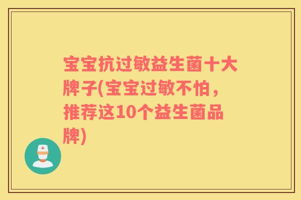 宝宝抗过敏益生菌十大牌子(宝宝过敏不怕，推荐这10个益生菌品牌)