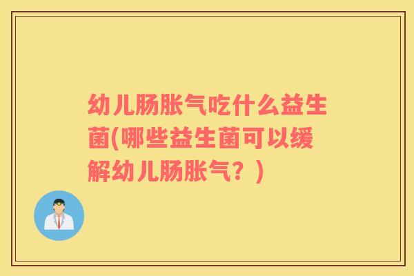 幼儿肠吃什么益生菌(哪些益生菌可以缓解幼儿肠?) 幼儿肠吃什么益生菌(哪些益生菌可以缓解幼儿肠?)