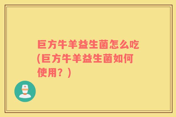 巨方牛羊益生菌怎么吃(巨方牛羊益生菌如何使用？)