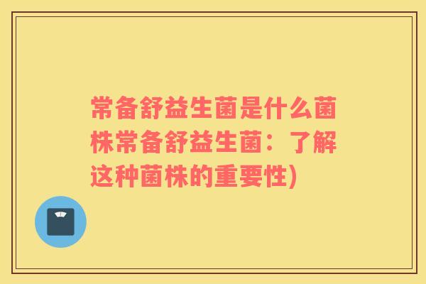 常备舒益生菌是什么菌株常备舒益生菌：了解这种菌株的重要性)
