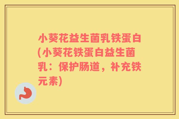 小葵花益生菌乳铁蛋白(小葵花铁蛋白益生菌乳：保护肠道，补充铁元素)