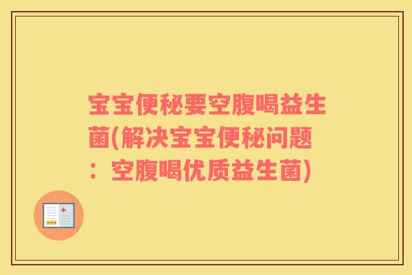 宝宝便秘要空腹喝益生菌(解决宝宝便秘问题：空腹喝优质益生菌)
