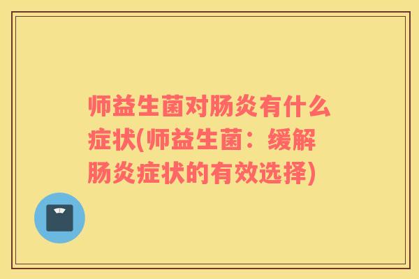 师益生菌对肠炎有什么症状(师益生菌：缓解肠炎症状的有效选择)