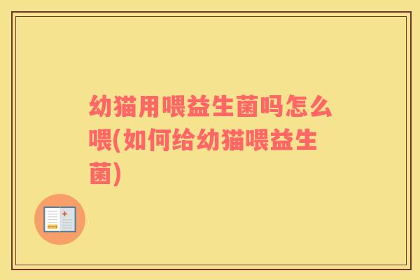 幼猫用喂益生菌吗怎么喂(如何给幼猫喂益生菌)