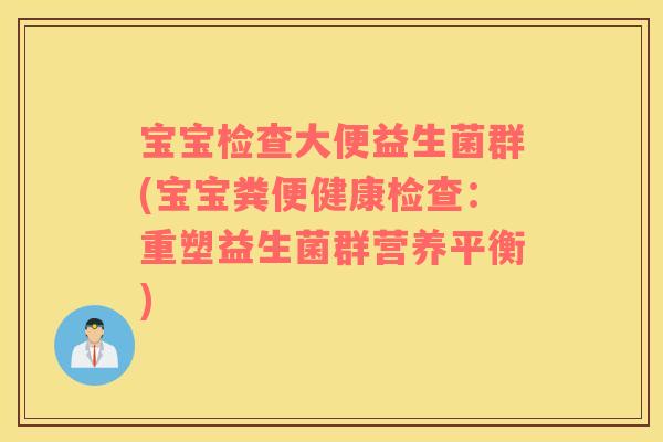 宝宝检查大便益生菌群(宝宝粪便健康检查:重塑益生菌群营养平衡) 宝宝检查大便益生菌群(宝宝粪便健康检查:重塑益生菌群营养平衡)