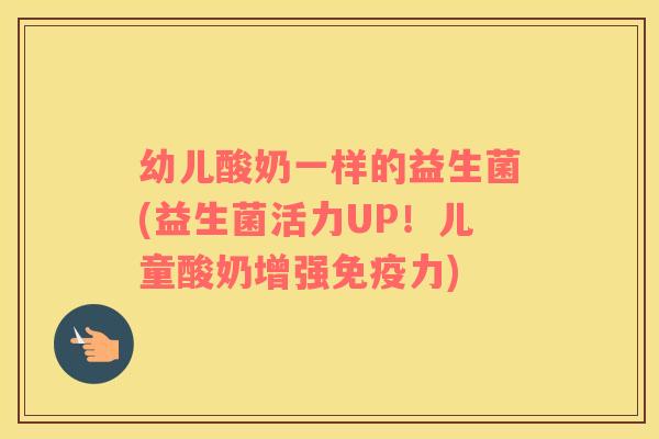 幼儿酸奶一样的益生菌(益生菌活力UP!儿童酸奶增强力) 幼儿酸奶一样的益生菌(益生菌活力UP!儿童酸奶增强力)