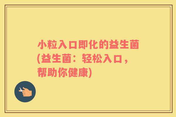小粒入口即化的益生菌(益生菌：轻松入口，帮助你健康)