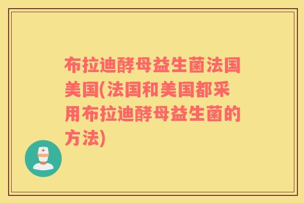 布拉迪酵母益生菌法国美国(法国和美国都采用布拉迪酵母益生菌的方法)