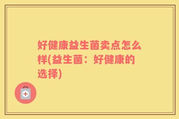 好健康益生菌卖点怎么样(益生菌：好健康的选择)