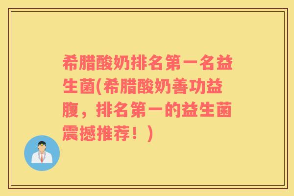 希腊酸奶排名第一名益生菌(希腊酸奶善功益腹，排名第一的益生菌震撼推荐！)